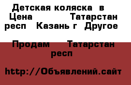 Детская коляска 2в1 › Цена ­ 6 000 - Татарстан респ., Казань г. Другое » Продам   . Татарстан респ.